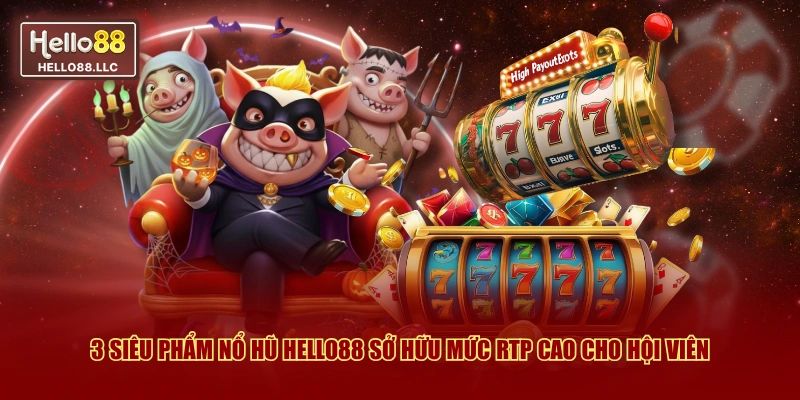 3 siêu phẩm nổ hũ Hello88 sở hữu mức RTP cao cho hội viên