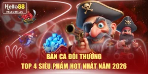 Bắn Cá Đổi Thưởng - Top 4 Siêu Phẩm Hot Nhất Năm 2026