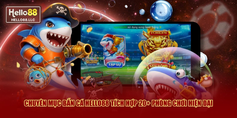 Chuyên mục Bắn Cá Hello88 tích hợp 20+ phòng chơi hiện đại