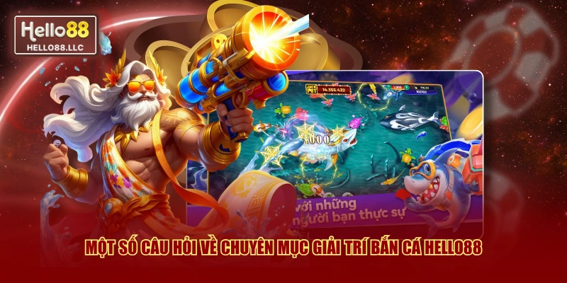 Một số câu hỏi về chuyên mục giải trí bắn cá Hello88