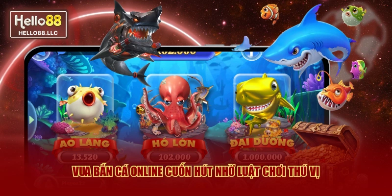 Vua bắn cá online cuốn hút nhờ luật chơi thú vị